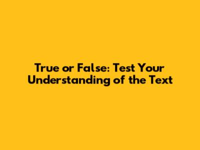True or False: Test Your Understanding of the Text