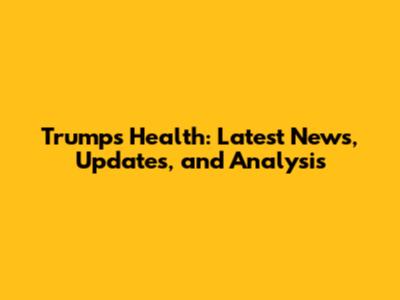 Trump's Health: Latest News, Updates, and Analysis
