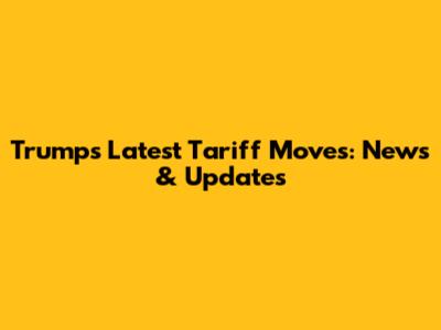 Trump's Latest Tariff Moves: News & Updates
