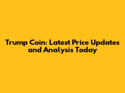 Trump Coin: Latest Price Updates and Analysis Today