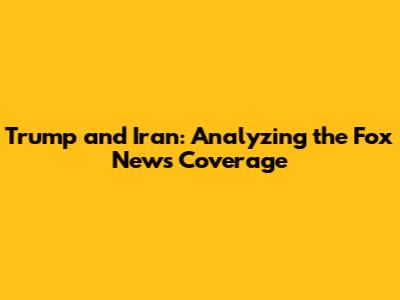 Trump and Iran: Analyzing the Fox News Coverage