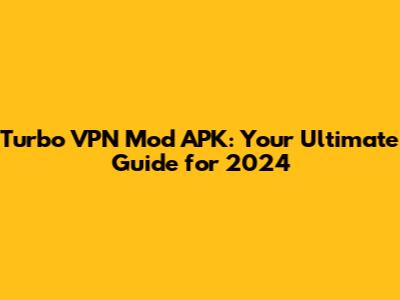 Turbo VPN Mod APK: Your Ultimate Guide for 2024
