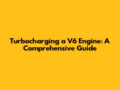 Turbocharging a V6 Engine: A Comprehensive Guide