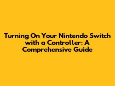 Turning On Your Nintendo Switch with a Controller: A Comprehensive Guide