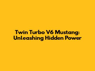 Twin Turbo V6 Mustang: Unleashing Hidden Power
