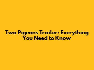 Two Pigeons Trailer: Everything You Need to Know