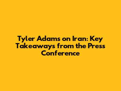 Tyler Adams on Iran: Key Takeaways from the Press Conference