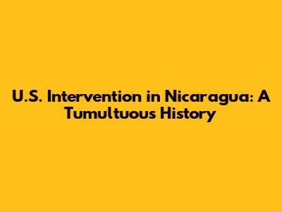 U.S. Intervention in Nicaragua: A Tumultuous History
