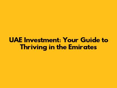 UAE Investment: Your Guide to Thriving in the Emirates