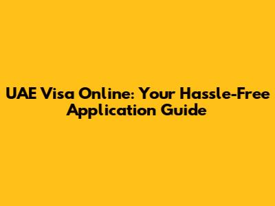 UAE Visa Online: Your Hassle-Free Application Guide