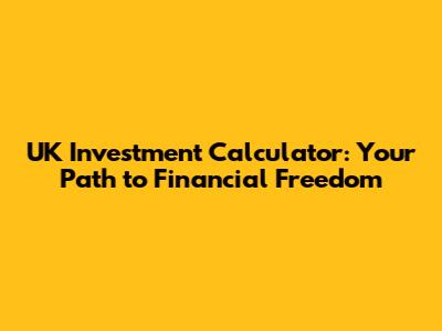 UK Investment Calculator: Your Path to Financial Freedom