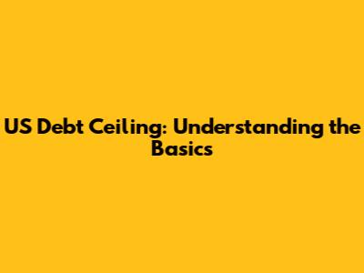 US Debt Ceiling: Understanding the Basics