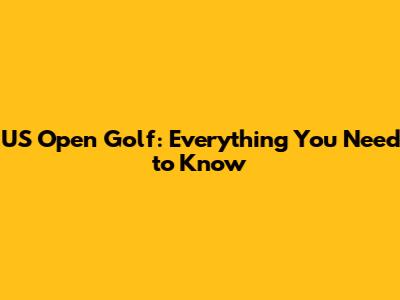 US Open Golf: Everything You Need to Know