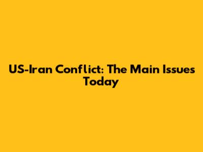 US-Iran Conflict: The Main Issues Today