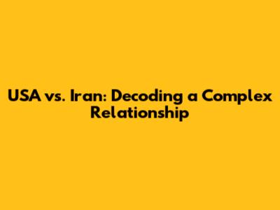 USA vs. Iran: Decoding a Complex Relationship