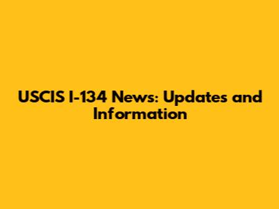 USCIS I-134 News: Updates and Information