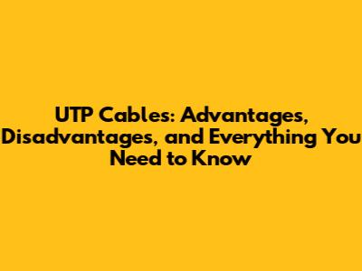 UTP Cables: Advantages, Disadvantages, and Everything You Need to Know
