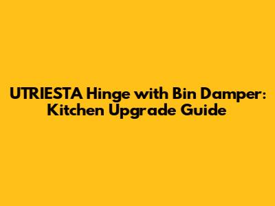 UTRIESTA Hinge with Bin Damper: Kitchen Upgrade Guide