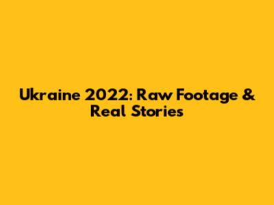Ukraine 2022: Raw Footage & Real Stories
