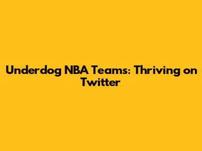 Underdog NBA Teams: Thriving on Twitter