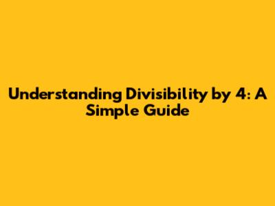Understanding Divisibility by 4: A Simple Guide