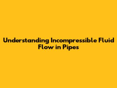 Understanding Incompressible Fluid Flow in Pipes