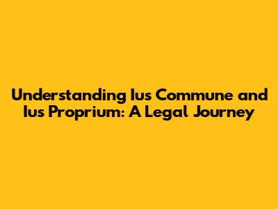 Understanding Ius Commune and Ius Proprium: A Legal Journey