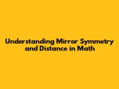Understanding Mirror Symmetry and Distance in Math