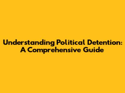 Understanding Political Detention: A Comprehensive Guide