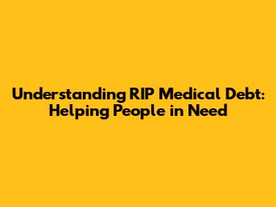 Understanding RIP Medical Debt: Helping People in Need
