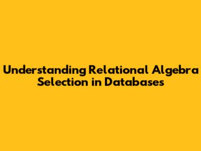 Understanding Relational Algebra Selection in Databases