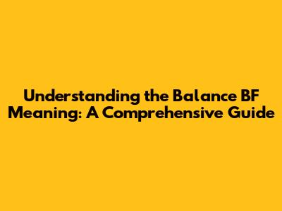 Understanding the 'Balance BF' Meaning: A Comprehensive Guide