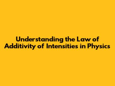 Understanding the Law of Additivity of Intensities in Physics