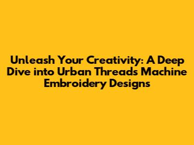 Unleash Your Creativity: A Deep Dive into Urban Threads Machine Embroidery Designs