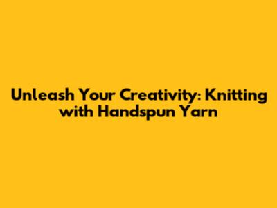 Unleash Your Creativity: Knitting with Handspun Yarn