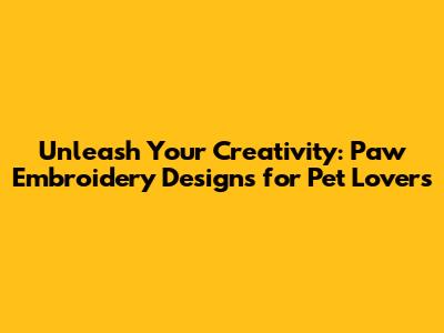 Unleash Your Creativity: Paw Embroidery Designs for Pet Lovers