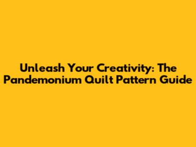 Unleash Your Creativity: The Pandemonium Quilt Pattern Guide