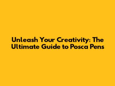 Unleash Your Creativity: The Ultimate Guide to Posca Pens
