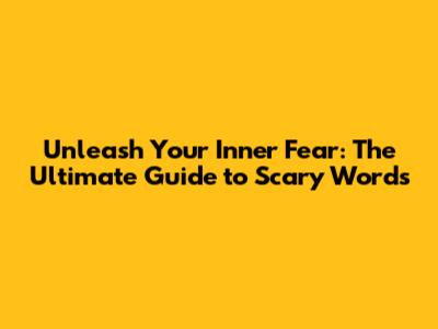 Unleash Your Inner Fear: The Ultimate Guide to Scary Words