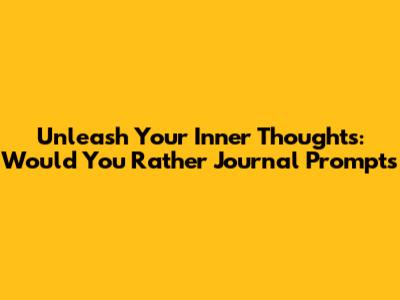 Unleash Your Inner Thoughts: Would You Rather Journal Prompts