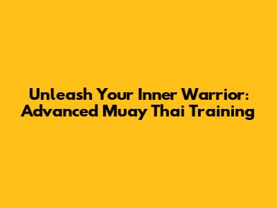 Unleash Your Inner Warrior: Advanced Muay Thai Training