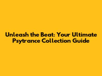 Unleash the Beat: Your Ultimate Psytrance Collection Guide