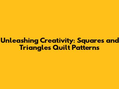 Unleashing Creativity: Squares and Triangles Quilt Patterns