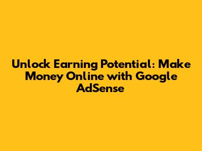 Unlock Earning Potential: Make Money Online with Google AdSense