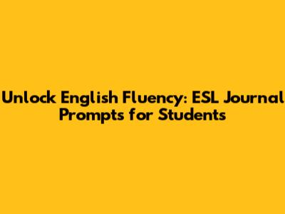 Unlock English Fluency: ESL Journal Prompts for Students