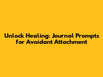 Unlock Healing: Journal Prompts for Avoidant Attachment