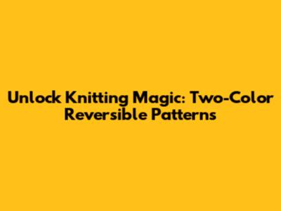 Unlock Knitting Magic: Two-Color Reversible Patterns
