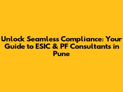 Unlock Seamless Compliance: Your Guide to ESIC & PF Consultants in Pune