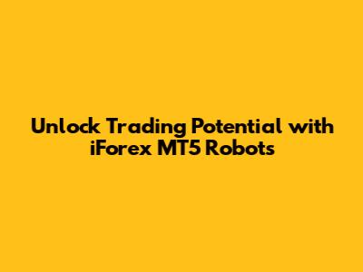 Unlock Trading Potential with iForex MT5 Robots