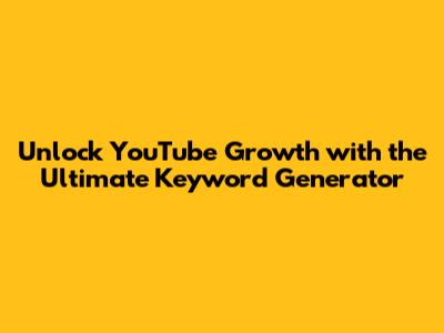 Unlock YouTube Growth with the Ultimate Keyword Generator